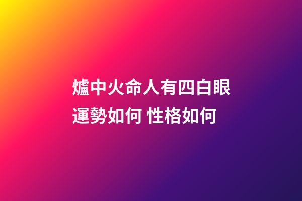 爐中火命人有四白眼運勢如何 性格如何